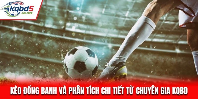 Kèo Đồng Banh Và Phân Tích Chi Tiết Từ Chuyên Gia Kqbd